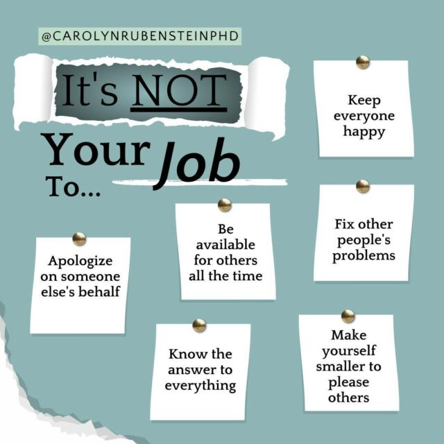 Sending out a reminder today that it’s not your job to…⁣⁣ ⬇⁣
… Minimize yourself to please those around you⁣
… Apologize for someone else’s words or actions⁣
… Make others happy⁣
… Know all the answers⁣
⁣
Take this responsibility off of your shoulders!⁣
⁣
What other reminders would you add to this list? - Drop it below and start a chain reaction.⁣⁣
⁣
For more on self-compassion and resilience follow @carolynrubensteinphd⁣
⁣
 ⁣⁣⁣